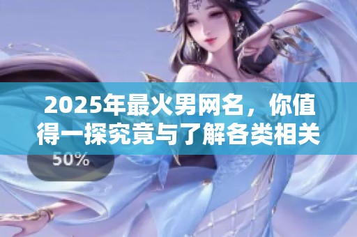 2025年最火男网名，你值得一探究竟与了解各类相关风格