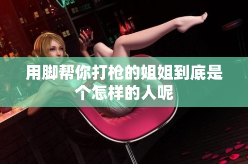 用脚帮你打枪的姐姐到底是个怎样的人呢