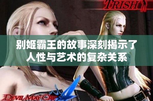 别姬霸王的故事深刻揭示了人性与艺术的复杂关系