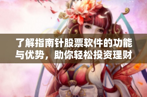 了解指南针股票软件的功能与优势，助你轻松投资理财之路