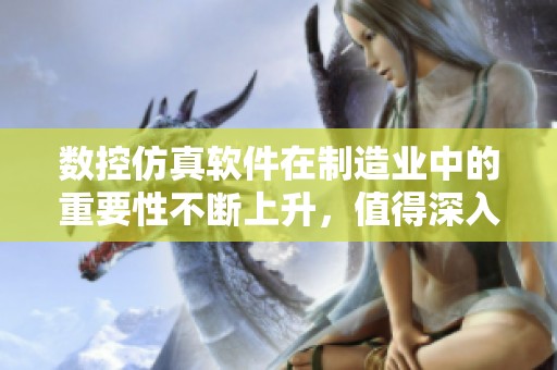 数控仿真软件在制造业中的重要性不断上升，值得深入探讨与应用。
