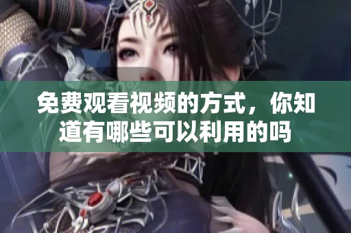 免费观看视频的方式，你知道有哪些可以利用的吗