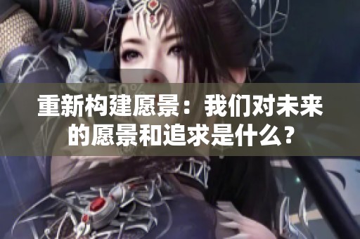 重新构建愿景：我们对未来的愿景和追求是什么？