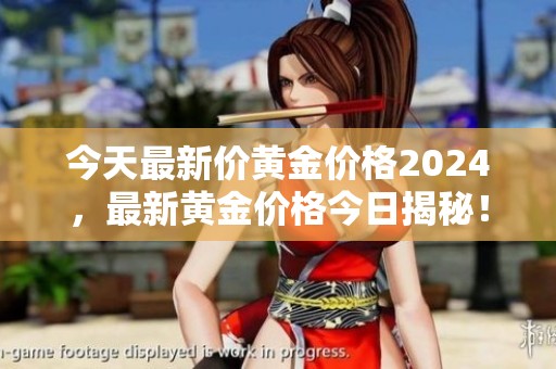 今天最新价黄金价格2024，最新黄金价格今日揭秘！