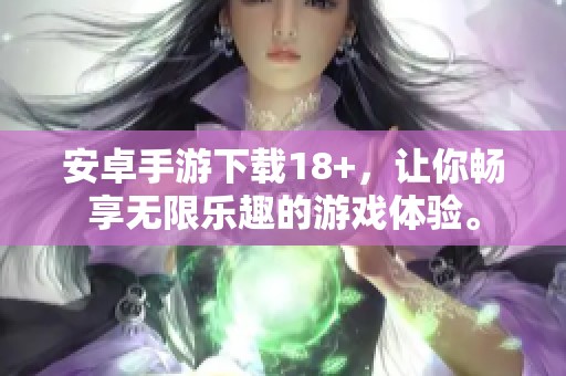 安卓手游下载18+，让你畅享无限乐趣的游戏体验。