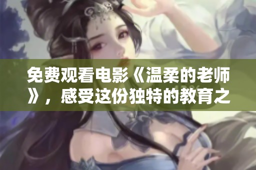 免费观看电影《温柔的老师》，感受这份独特的教育之美