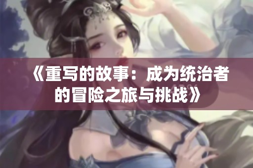 《重写的故事：成为统治者的冒险之旅与挑战》