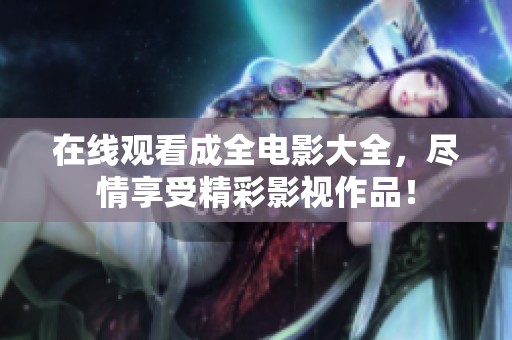 在线观看成全电影大全，尽情享受精彩影视作品！