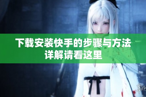 下载安装快手的步骤与方法详解请看这里