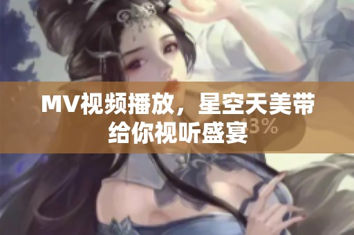 MV视频播放，星空天美带给你视听盛宴