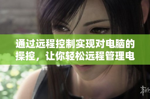 通过远程控制实现对电脑的操控，让你轻松远程管理电脑设备