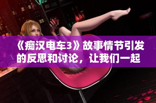 《痴汉电车3》故事情节引发的反思和讨论，让我们一起深入了解这个现象