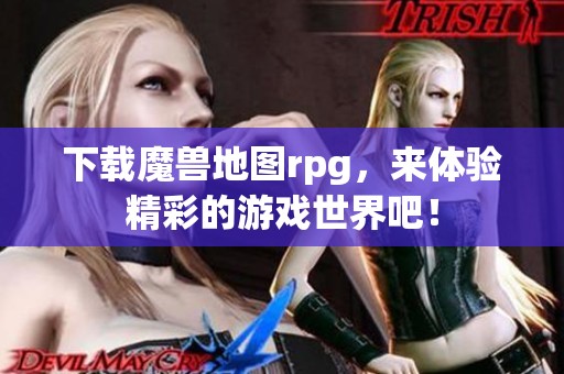 下载魔兽地图rpg，来体验精彩的游戏世界吧！