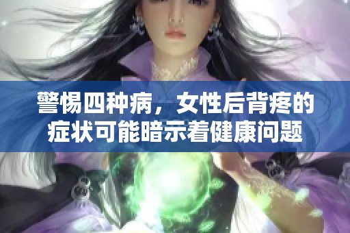 警惕四种病，女性后背疼的症状可能暗示着健康问题