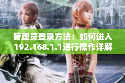 管理员登录方法：如何进入192.168.1.1进行操作详解