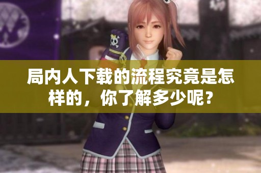 局内人下载的流程究竟是怎样的，你了解多少呢？