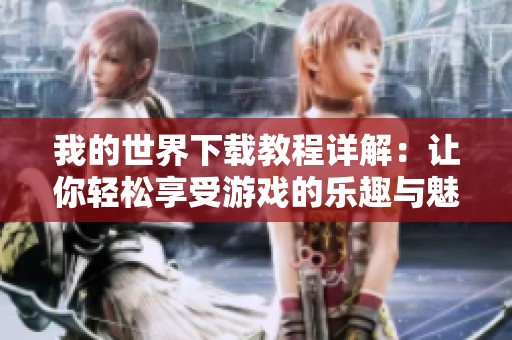 我的世界下载教程详解：让你轻松享受游戏的乐趣与魅力