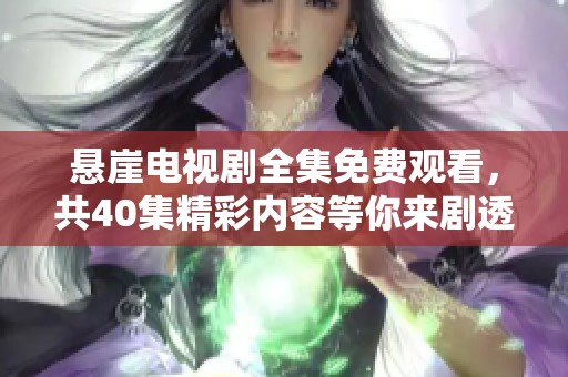 悬崖电视剧全集免费观看，共40集精彩内容等你来剧透
