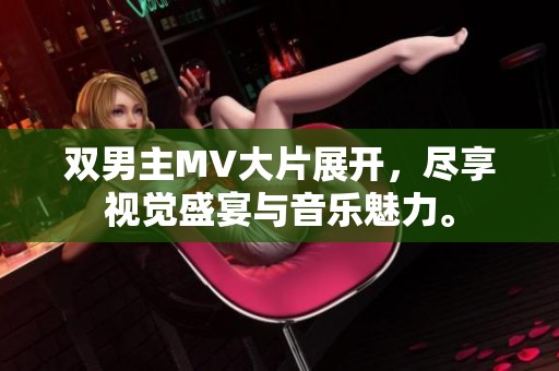 双男主MV大片展开，尽享视觉盛宴与音乐魅力。