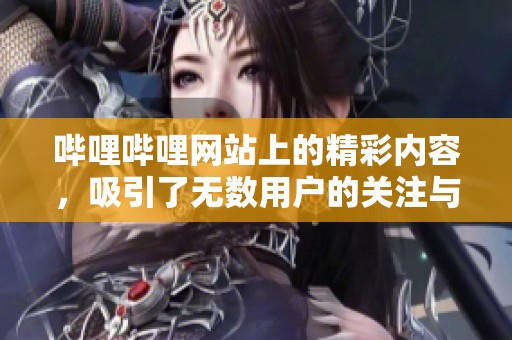 哔哩哔哩网站上的精彩内容，吸引了无数用户的关注与喜爱
