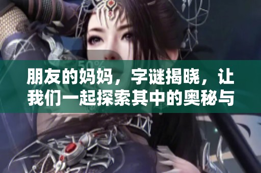 朋友的妈妈，**揭晓，让我们一起探索其中的奥秘与乐趣