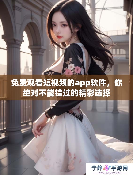 免费观看短视频的app软件，你绝对不能错过的精彩选择