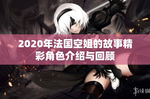 2020年法国空姐的故事精彩角色介绍与回顾