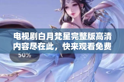 电视剧白月梵星完整版高清内容尽在此，快来观看免费的精彩剧集吧！