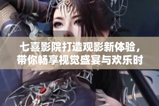七喜影院打造观影新体验，带你畅享视觉盛宴与欢乐时光