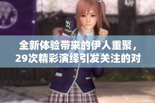全新体验带来的伊人重聚，29次精彩演绎引发关注的对话