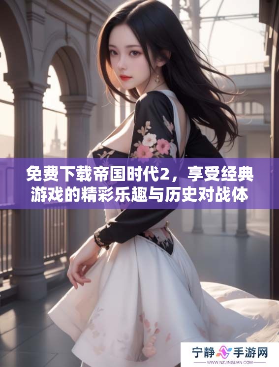 免费下载帝国时代2，享受经典游戏的精彩乐趣与历史对战体验！