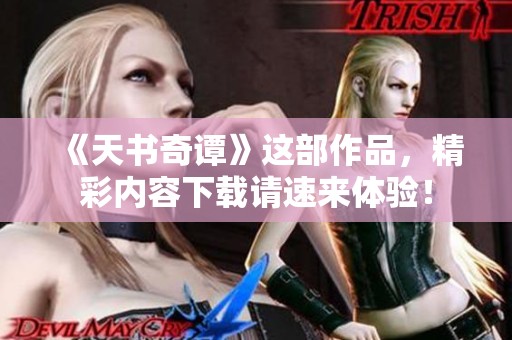 《天书奇谭》这部作品，精彩内容下载请速来体验！
