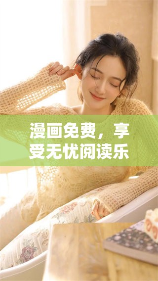 漫画免费，享受无忧阅读乐趣，尽情探索精彩世界