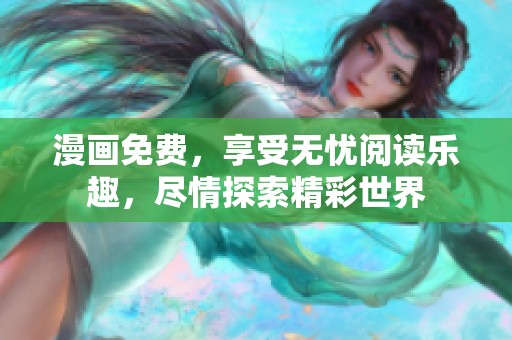 漫画免费，享受无忧阅读乐趣，尽情探索精彩世界