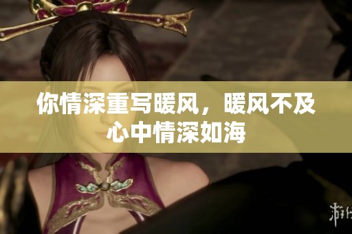 你情深重写暖风，暖风不及心中情深如海