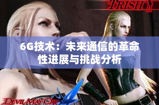 6G技术：未来通信的革命性进展与挑战分析