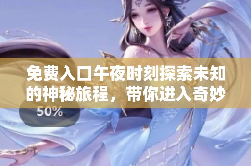 免费入口午夜时刻探索未知的神秘旅程，带你进入奇妙的世界