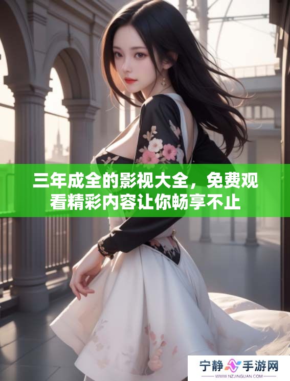 三年成全的影视大全，免费观看精彩内容让你畅享不止