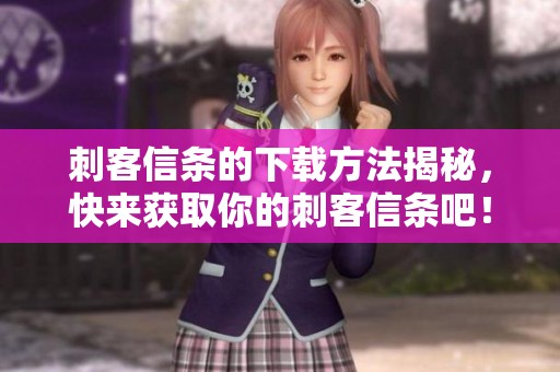 刺客信条的下载方法揭秘，快来获取你的刺客信条吧！