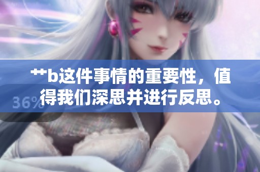 艹b这件事情的重要性，值得我们深思并进行反思。