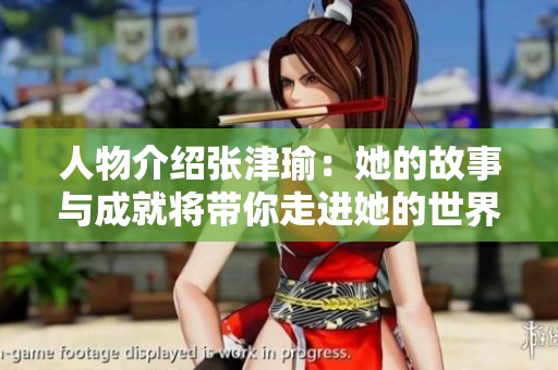人物介绍张津瑜：她的故事与成就将带你走进她的世界