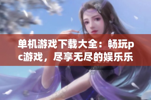 单机游戏下载大全：畅玩pc游戏，尽享无尽的娱乐乐趣！
