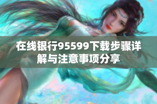 在线银行95599下载步骤详解与注意事项分享