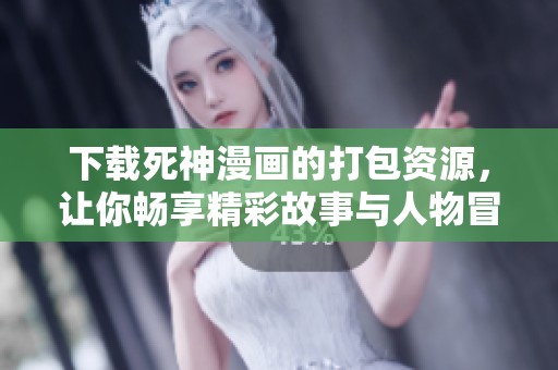 下载死神漫画的打包资源，让你畅享精彩故事与人物冒险！
