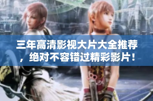三年高清影视大片大全推荐，绝对不容错过精彩影片！