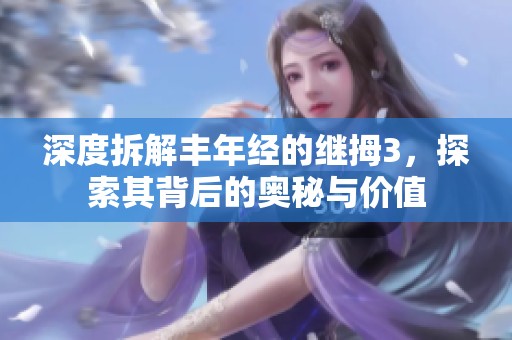 深度拆解丰年经的继拇3，探索其背后的奥秘与价值