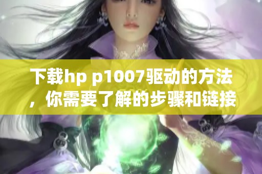 下载hp p1007驱动的方法，你需要了解的步骤和链接介绍