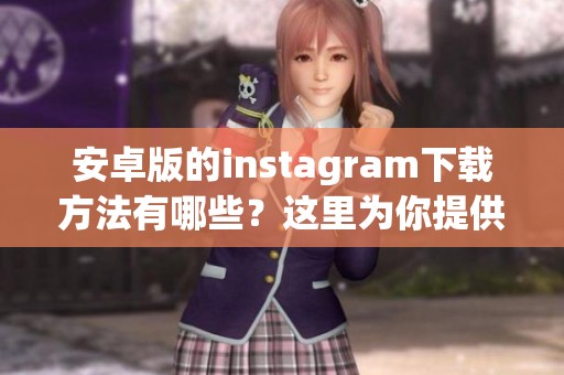 安卓版的instagram下载方法有哪些？这里为你提供详细步骤指导。