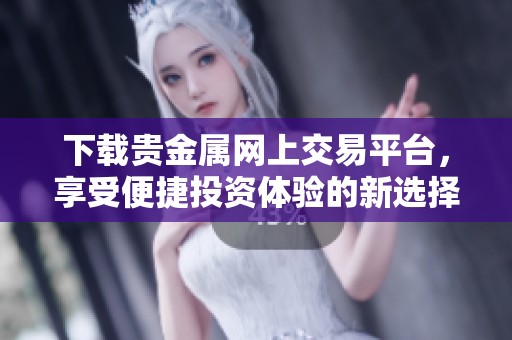 下载贵金属网上交易平台，享受便捷投资体验的新选择