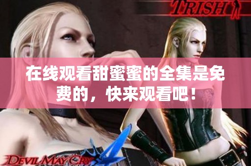 在线观看甜蜜蜜的全集是免费的，快来观看吧！